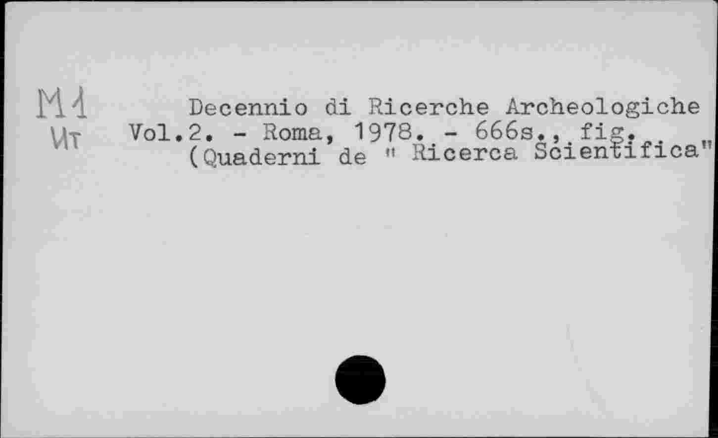 ﻿Ut
Decennio di Ricerche Archeologiche Vol.2, - Roma, 1978, - 666s,,w fig,
(Quaderni da 11 Ricerca Scientifica